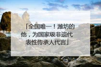 全国唯一！潍坊的他，为国家级非遗代表性传承人代言