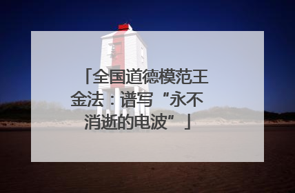 全国道德模范王金法：谱写“永不消逝的电波”