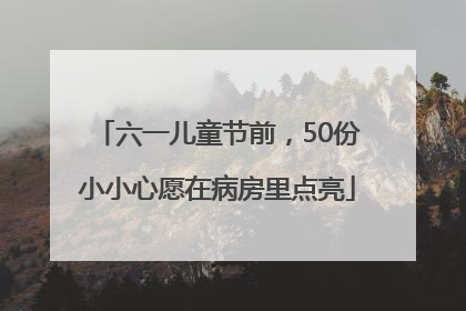 六一儿童节前，50份小小心愿在病房里点亮