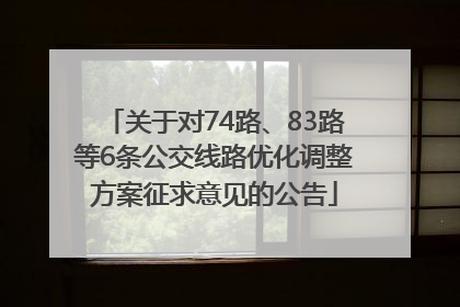 关于对74路、83路等6条公交线路优化调整方案征求意见的公告