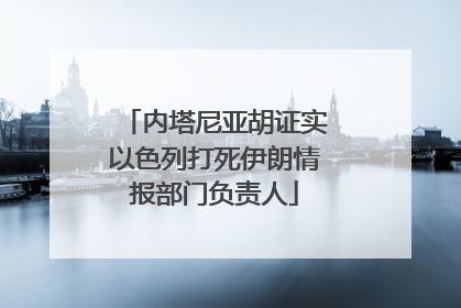 内塔尼亚胡证实以色列打死伊朗情报部门负责人