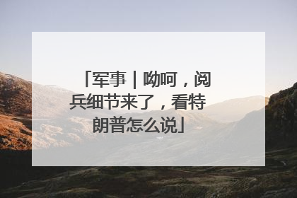 军事｜呦呵，阅兵细节来了，看特朗普怎么说