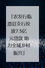 农发行临澧县支行投放7.5亿元贷款 助力全域乡村振兴