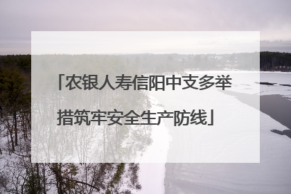 农银人寿信阳中支多举措筑牢安全生产防线