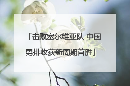 击败塞尔维亚队 中国男排收获新周期首胜