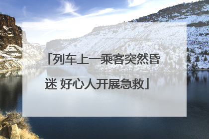 列车上一乘客突然昏迷 好心人开展急救