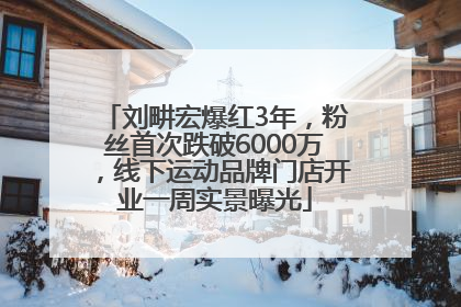 刘畊宏爆红3年，粉丝首次跌破6000万，线下运动品牌门店开业一周实景曝光