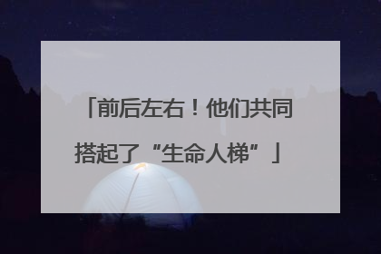 前后左右！他们共同搭起了“生命人梯”