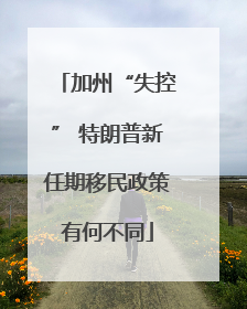 加州“失控” 特朗普新任期移民政策有何不同