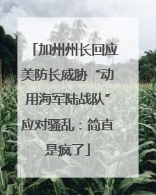 加州州长回应美防长威胁“动用海军陆战队”应对骚乱：简直是疯了
