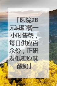 医院28元减脂餐一小时售罄，每日供应百余份，正研发低糖原味酸奶
