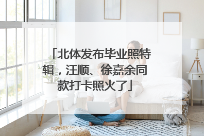 北体发布毕业照特辑，汪顺、徐嘉余同款打卡照火了