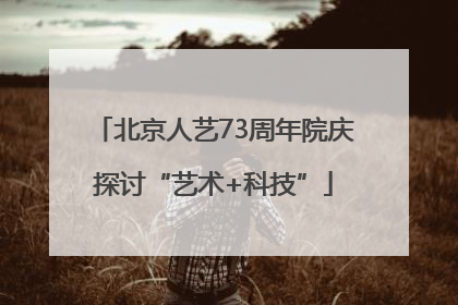 北京人艺73周年院庆探讨“艺术+科技”