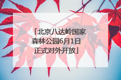 北京八达岭国家森林公园6月1日正式对外开放