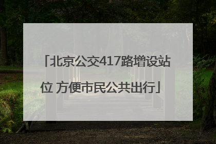 北京公交417路增设站位 方便市民公共出行