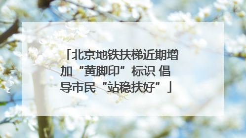 北京地铁扶梯近期增加“黄脚印”标识 倡导市民“站稳扶好”