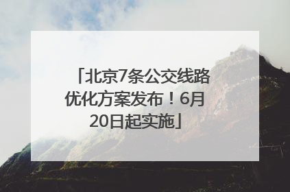 北京7条公交线路优化方案发布！6月20日起实施