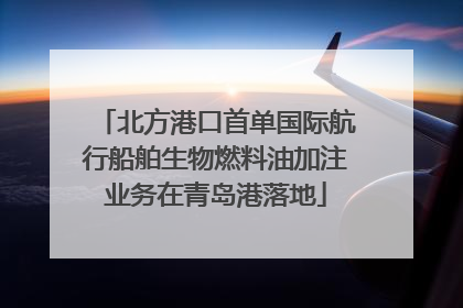 北方港口首单国际航行船舶生物燃料油加注业务在青岛港落地