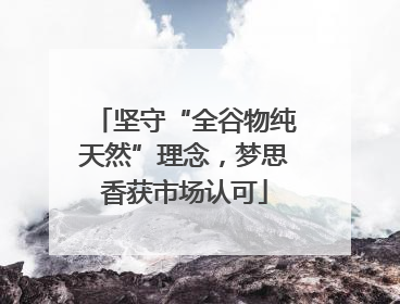坚守“全谷物纯天然”理念，梦思香获市场认可