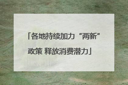 各地持续加力“两新”政策 释放消费潜力