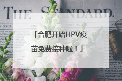 合肥开始HPV疫苗免费接种啦！