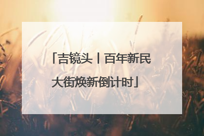 吉镜头丨百年新民大街焕新倒计时