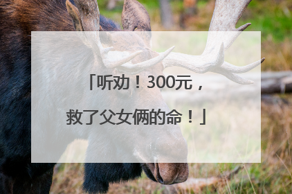 听劝！300元，救了父女俩的命！