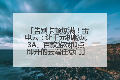 告别卡顿爆满！雷电云：让千元机畅玩3A、百款游戏即点即开的云端任意门