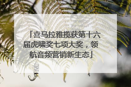 喜马拉雅揽获第十六届虎啸奖七项大奖，领航音频营销新生态