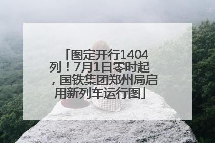 图定开行1404列！7月1日零时起，国铁集团郑州局启用新列车运行图