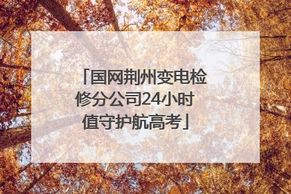 国网荆州变电检修分公司24小时值守护航高考