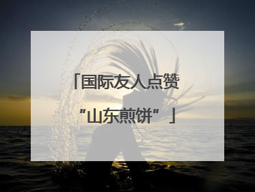 国际友人点赞“山东煎饼”