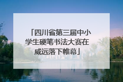 四川省第三届中小学生硬笔书法大赛在威远落下帷幕