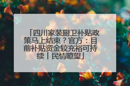 四川家装厨卫补贴政策马上结束？官方：目前补贴资金较充裕可持续丨民情瞭望