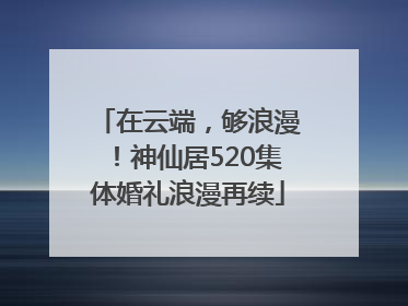 在云端，够浪漫！神仙居520集体婚礼浪漫再续