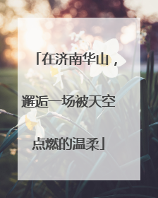 在济南华山，邂逅一场被天空点燃的温柔
