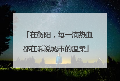 在衡阳，每一滴热血都在诉说城市的温柔