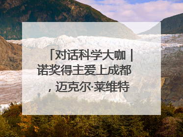 对话科学大咖｜诺奖得主爱上成都，迈克尔·莱维特：成都是我最喜欢的中国城市之一