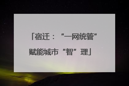 宿迁：“一网统管”赋能城市“智”理