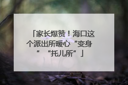 家长爆赞！海口这个派出所暖心“变身”“托儿所”