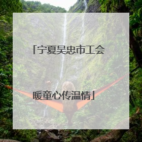 宁夏吴忠市工会暖童心传温情