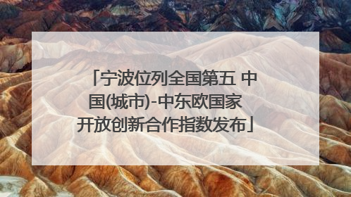 宁波位列全国第五 中国(城市)-中东欧国家开放创新合作指数发布