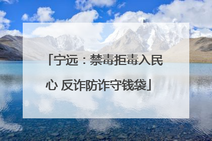 宁远：禁毒拒毒入民心 反诈防诈守钱袋