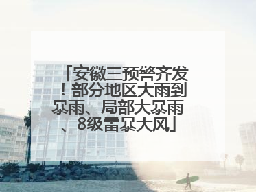 安徽三预警齐发！部分地区大雨到暴雨、局部大暴雨、8级雷暴大风