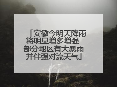 安徽今明天降雨将明显增多增强 部分地区有大暴雨并伴强对流天气