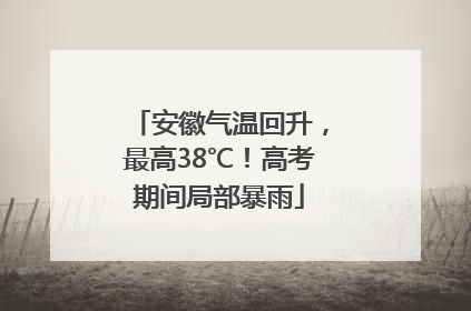 安徽气温回升，最高38℃！高考期间局部暴雨
