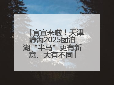 官宣来啦！天津静海2025团泊湖“半马”更有新意、大有不同