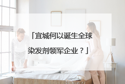 宜城何以诞生全球染发剂领军企业？