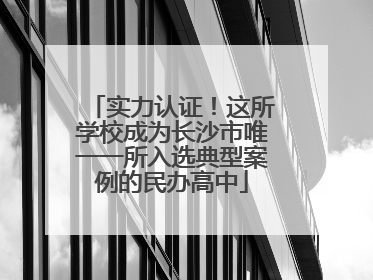 实力认证！这所学校成为长沙市唯一一所入选典型案例的民办高中