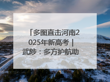多图直击河南2025年新高考｜武陟：多方护航助力高考学子